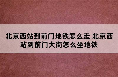 北京西站到前门地铁怎么走 北京西站到前门大街怎么坐地铁